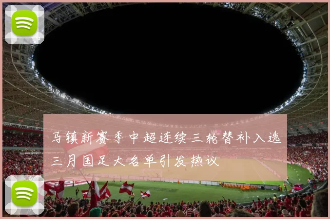 马镇新赛季中超连续三轮替补入选三月国足大名单引发热议