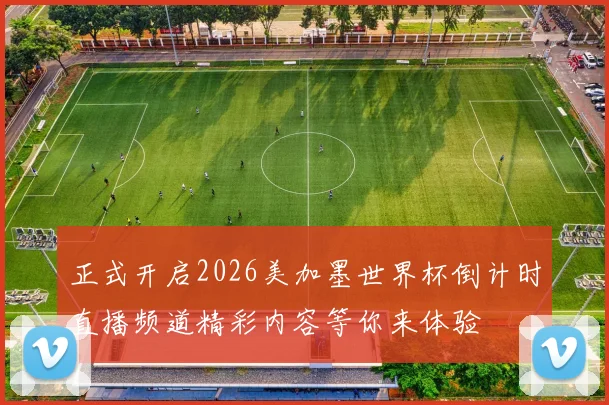 正式开启2026美加墨世界杯倒计时直播频道精彩内容等你来体验