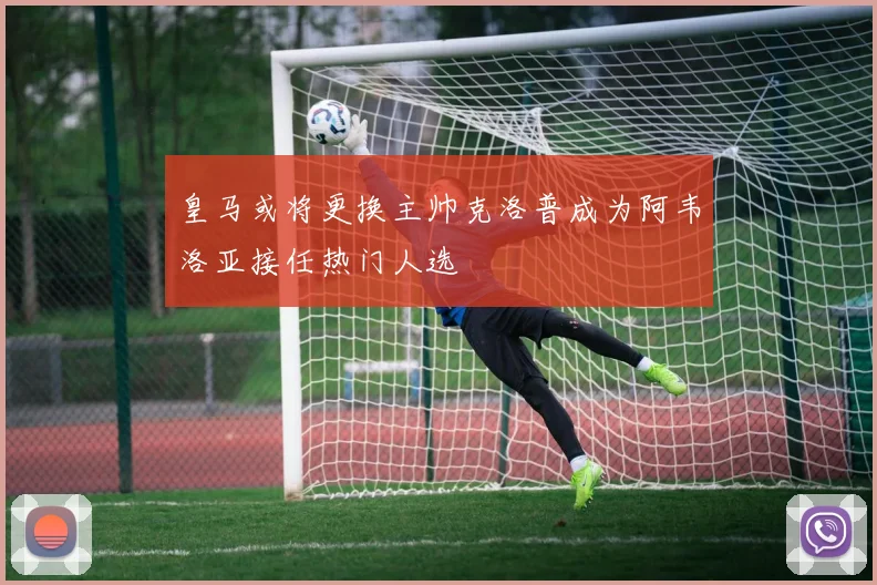 皇马或将更换主帅克洛普成为阿韦洛亚接任热门人选