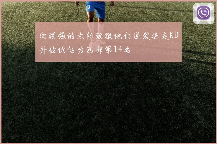 向顽强的太阳致敬他们逆袭送走KD并被低估为西部第14名