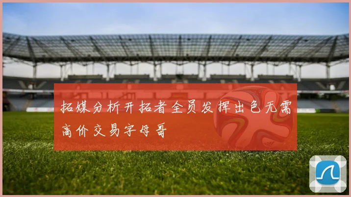 拓媒分析开拓者全员发挥出色无需高价交易字母哥