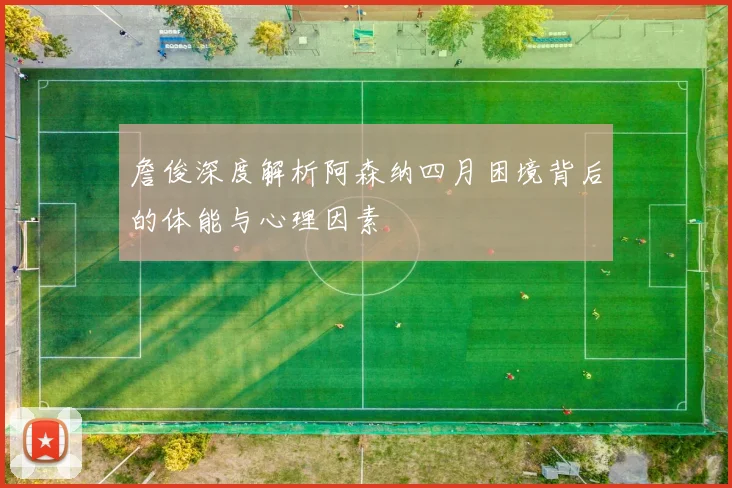 詹俊深度解析阿森纳四月困境背后的体能与心理因素