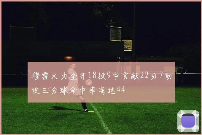 穆雷火力全开18投9中贡献22分7助攻三分球命中率高达44