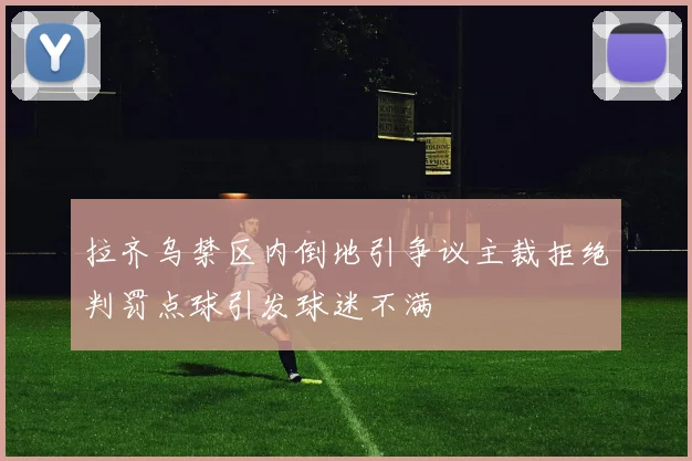 拉齐乌禁区内倒地引争议主裁拒绝判罚点球引发球迷不满
