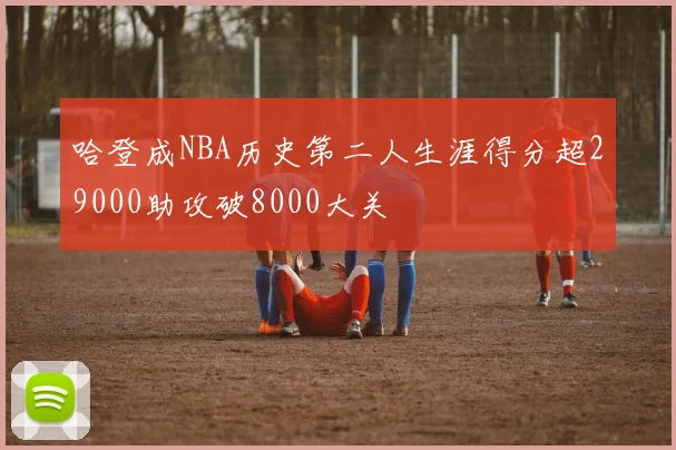 哈登成NBA历史第二人生涯得分超29000助攻破8000大关