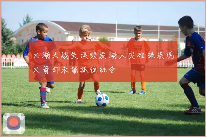 火湖大战失误频发湖人灾难级表现火箭却未能抓住机会