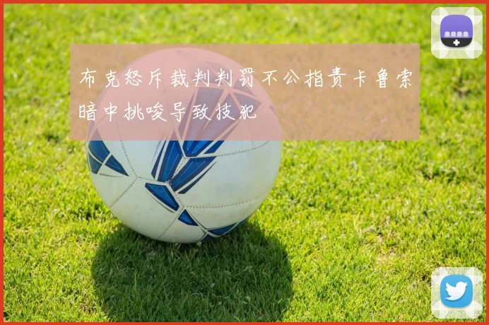 布克怒斥裁判判罚不公指责卡鲁索暗中挑唆导致技犯