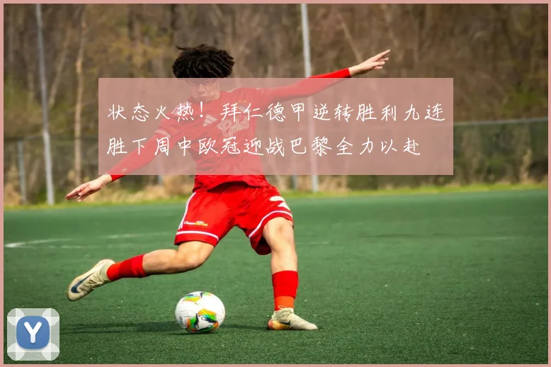 状态火热！拜仁德甲逆转胜利九连胜下周中欧冠迎战巴黎全力以赴