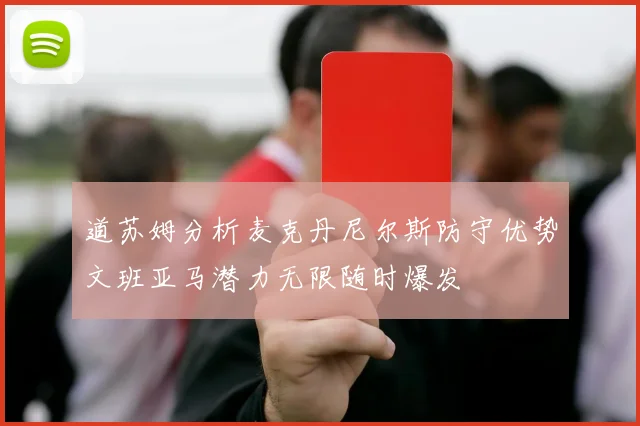 道苏姆分析麦克丹尼尔斯防守优势文班亚马潜力无限随时爆发