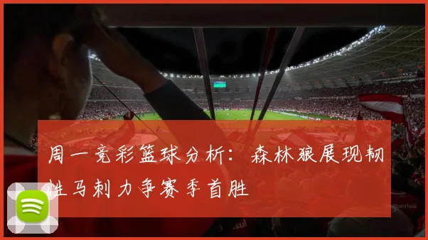 周一竞彩篮球分析：森林狼展现韧性马刺力争赛季首胜
