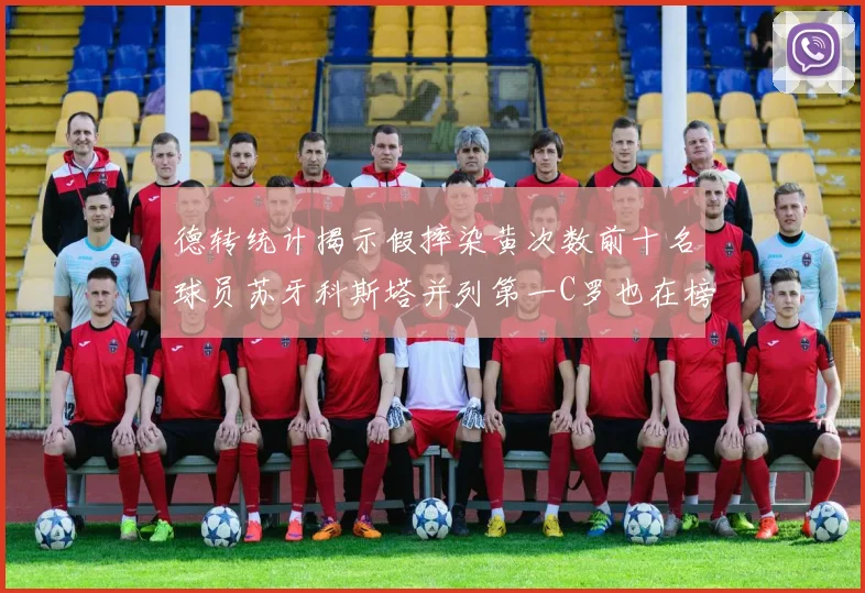 德转统计揭示假摔染黄次数前十名球员苏牙科斯塔并列第一C罗也在榜单中