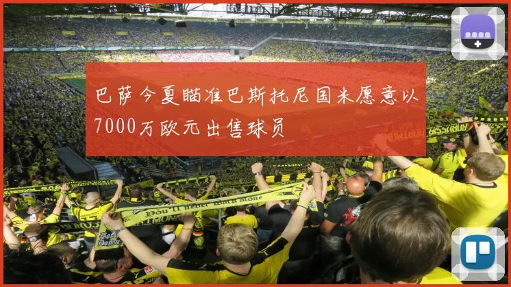 巴萨今夏瞄准巴斯托尼国米愿意以7000万欧元出售球员