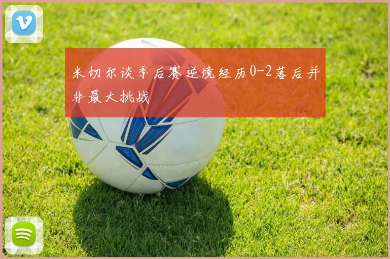 米切尔谈季后赛逆境经历0-2落后并非最大挑战