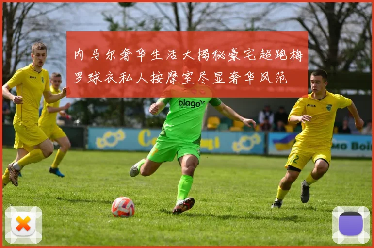 内马尔奢华生活大揭秘豪宅超跑梅罗球衣私人按摩室尽显奢华风范