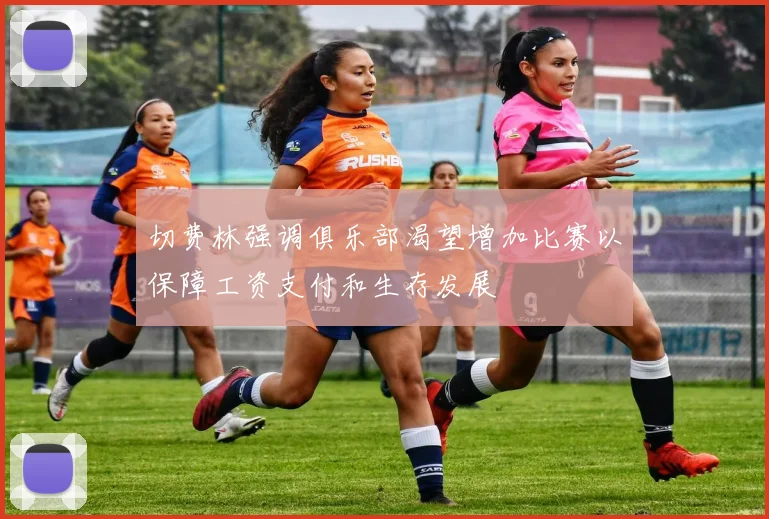 切费林强调俱乐部渴望增加比赛以保障工资支付和生存发展