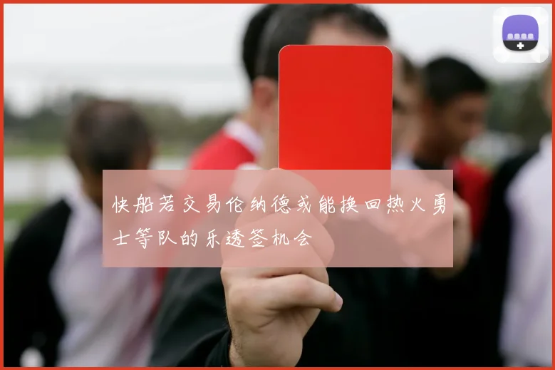 快船若交易伦纳德或能换回热火勇士等队的乐透签机会