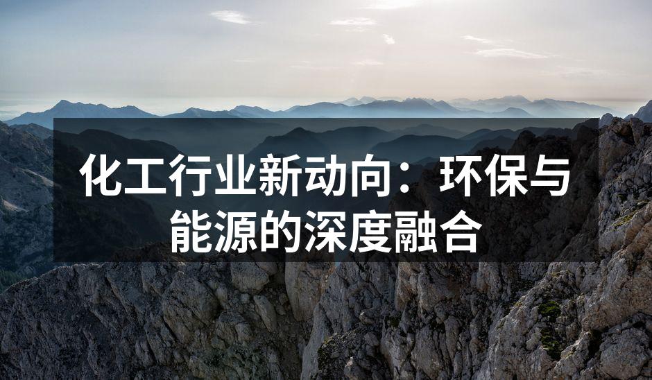 化工行业新动向：环保与能源的深度融合